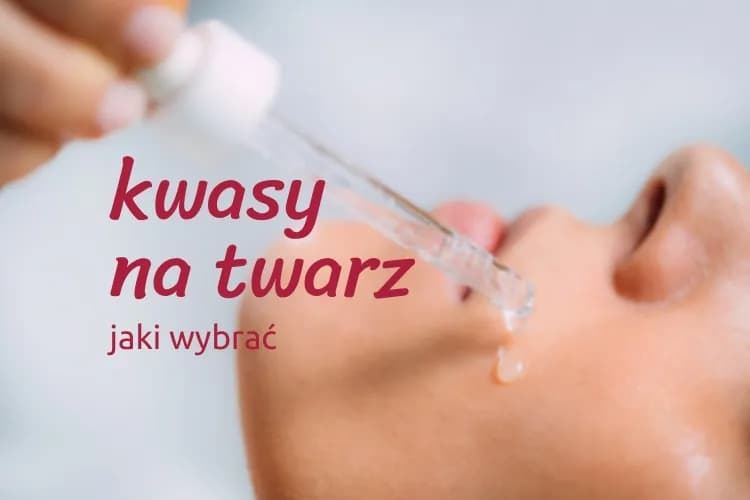 Jaki kwas do jakiej cery? Uniknij błędów i dopasuj idealny kwas do swojej skóry