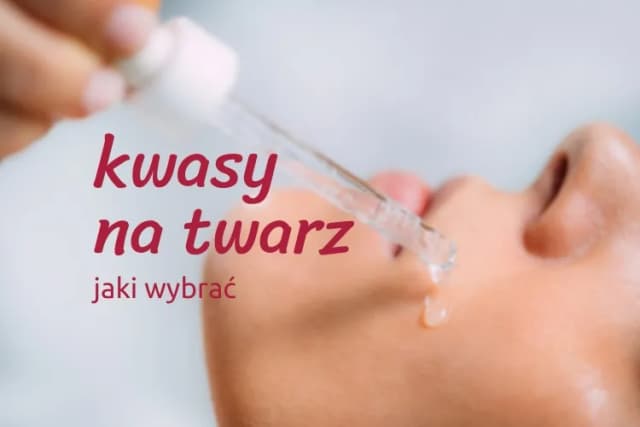 Jaki kwas do jakiej cery? Uniknij błędów i dopasuj idealny kwas do swojej skóry